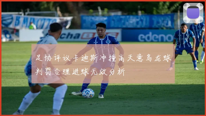 足协评议卡迪斯冲撞高天意乌龙球判罚合理进球无效分析