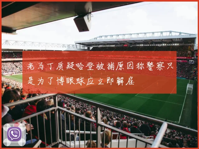 老马丁质疑哈登被捕原因称警察只是为了博眼球应立即解雇