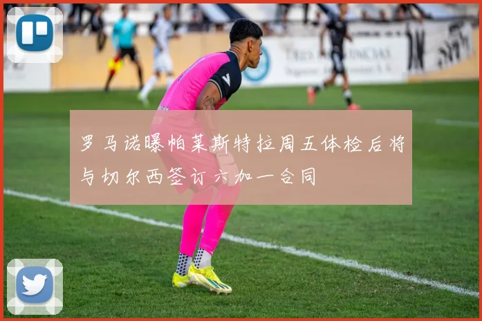 罗马诺曝帕莱斯特拉周五体检后将与切尔西签订六加一合同