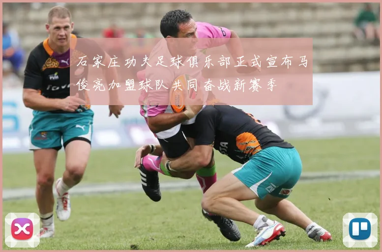 石家庄功夫足球俱乐部正式宣布马俊亮加盟球队共同奋战新赛季
