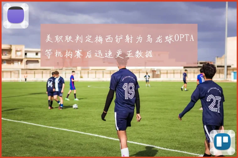 美职联判定梅西铲射为乌龙球OPTA等机构赛后迅速更正数据