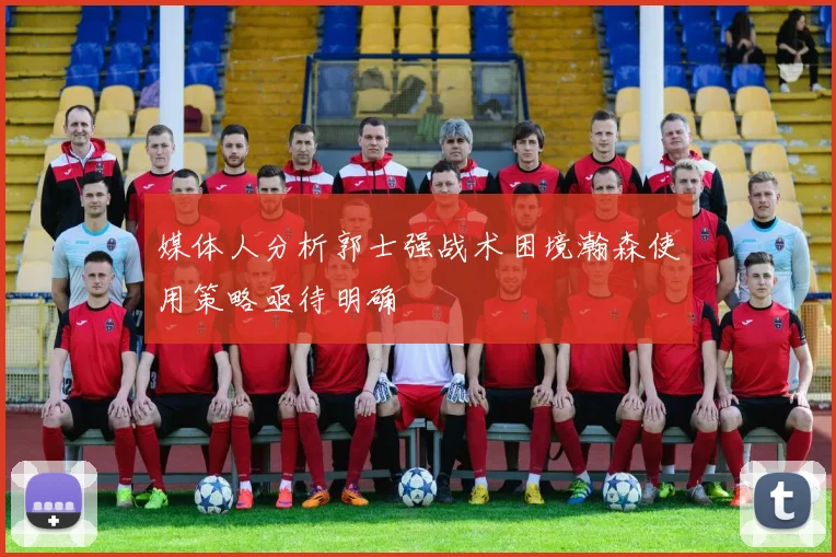 媒体人分析郭士强战术困境瀚森使用策略亟待明确