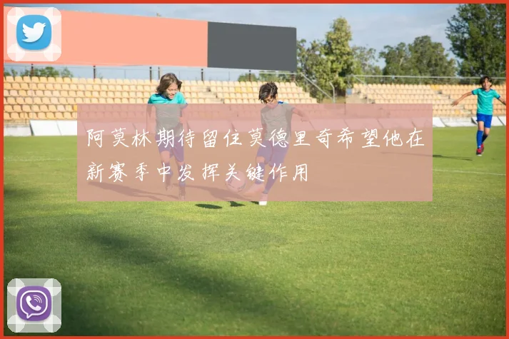 阿莫林期待留住莫德里奇希望他在新赛季中发挥关键作用