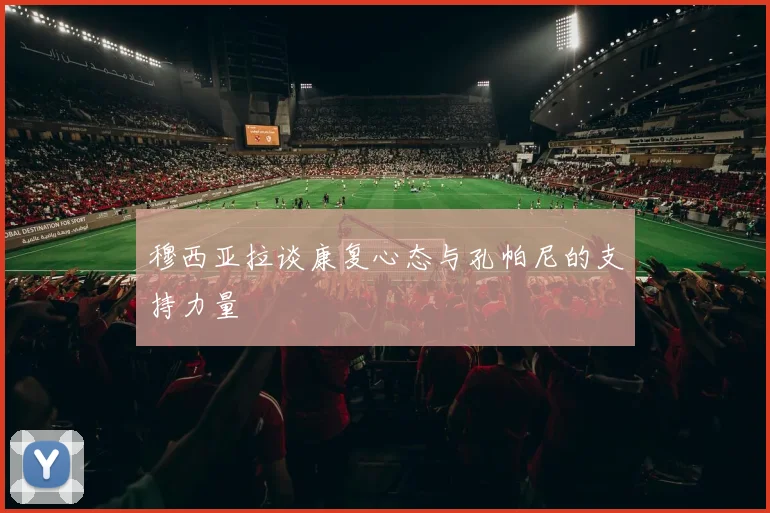 穆西亚拉谈康复心态与孔帕尼的支持力量