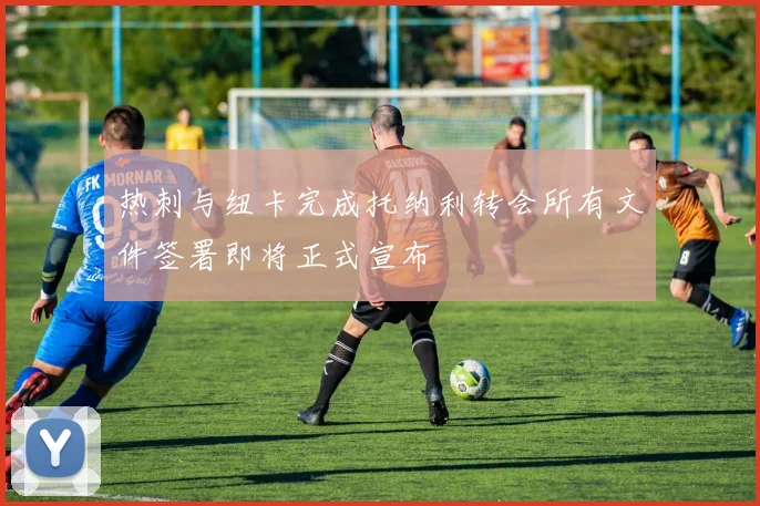 热刺与纽卡完成托纳利转会所有文件签署即将正式宣布