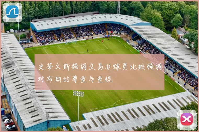 史蒂文斯强调交易非球员比较强调对布朗的尊重与重视